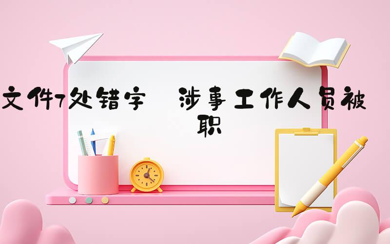 文件7处错字 涉事工作人员被停职